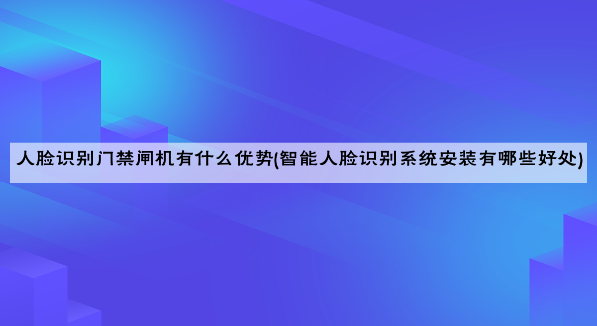 人脸识别门禁闸机有什么优势(智能人脸识别系统安装有哪些好处)